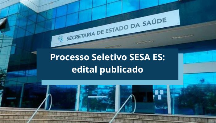 Processo Seletivo SESA ES: edital publicado; até R$ 5,5 mil
